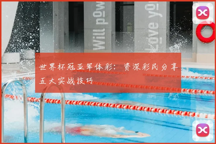世界杯冠亚军体彩:资深彩民分享五大实战技巧