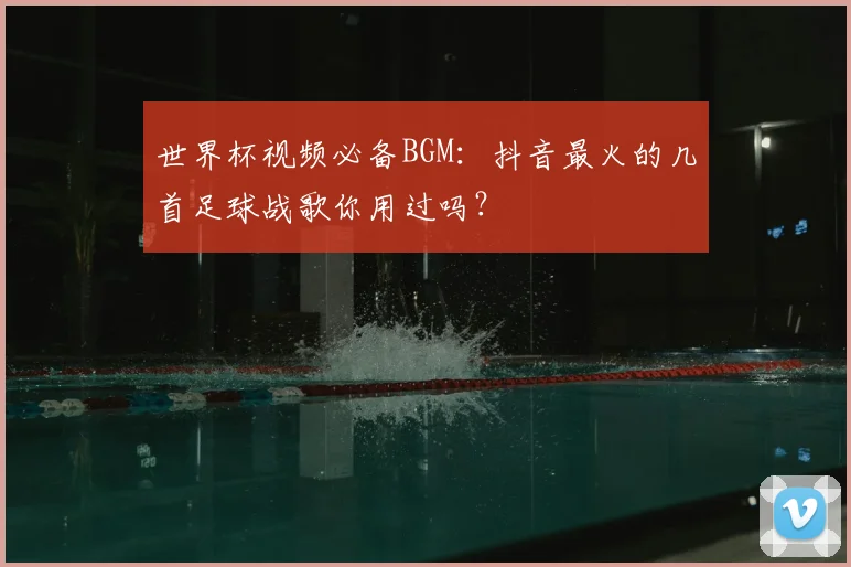 世界杯视频必备BGM:抖音最火的几首足球战歌你用过吗?