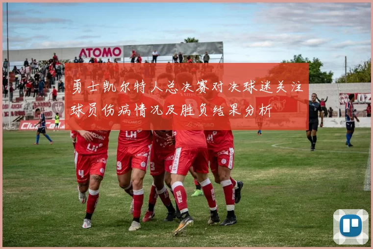 勇士凯尔特人总决赛对决球迷关注球员伤病情况及胜负结果分析
