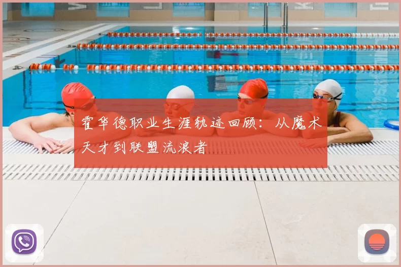 霍华德职业生涯轨迹回顾：从魔术天才到联盟流浪者