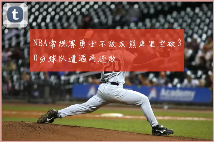NBA常规赛勇士不敌灰熊库里空砍30分球队遭遇两连败