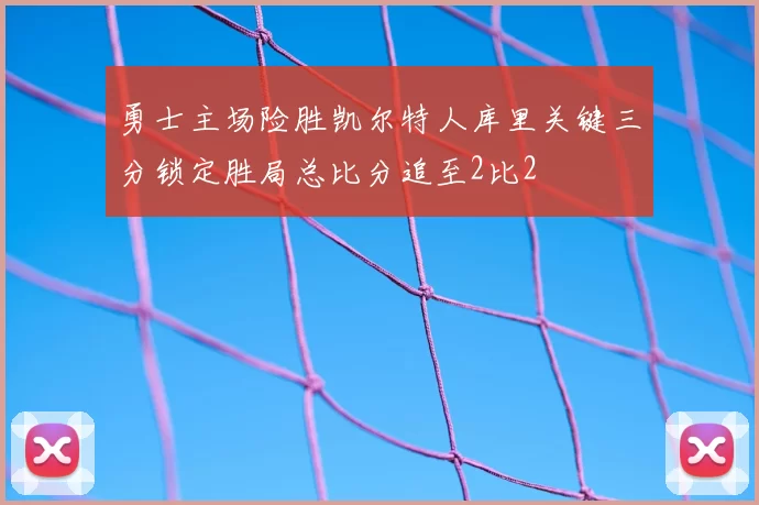 勇士主场险胜凯尔特人库里关键三分锁定胜局总比分追至2比2