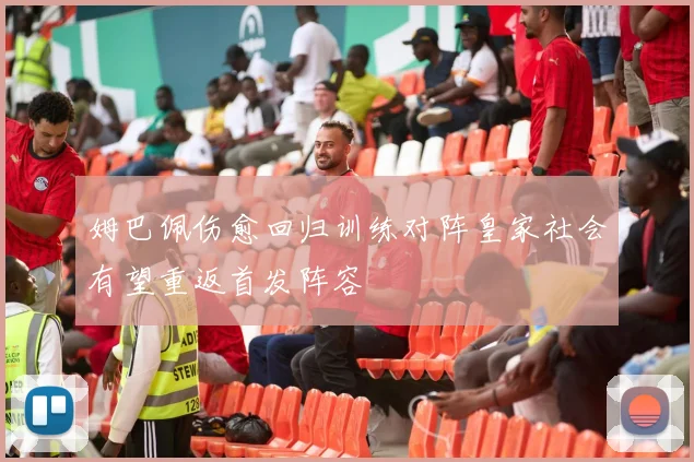 姆巴佩伤愈回归训练对阵皇家社会有望重返首发阵容
