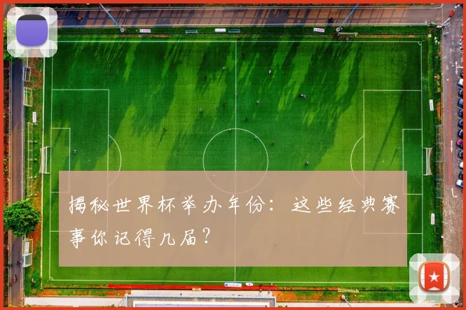 揭秘世界杯举办年份：这些经典赛事你记得几届？