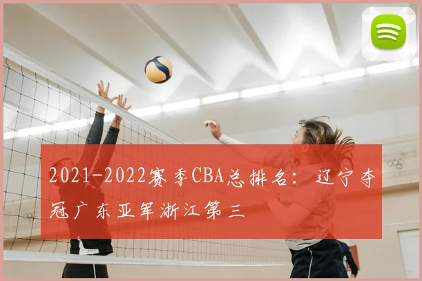 2021-2022赛季CBA总排名：辽宁夺冠广东亚军浙江第三
