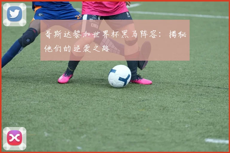 哥斯达黎加世界杯黑马阵容:揭秘他们的逆袭之路