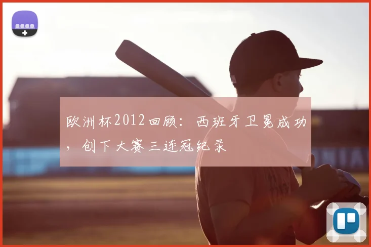 欧洲杯2012回顾:西班牙卫冕成功,创下大赛三连冠纪录