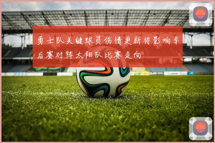 勇士队关键球员伤情更新将影响季后赛对阵太阳队比赛走向